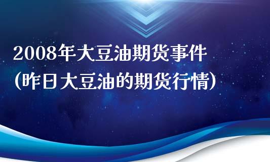 2008年大豆油期货事件(昨日大豆油的期货行情)_https://www.qianjuhuagong.com_期货行情_第1张