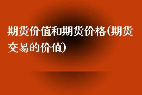 期货价值和期货价格(期货交易的价值)_https://www.qianjuhuagong.com_期货行情_第1张