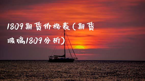 1809期货价格表(期货玻璃1809分析)_https://www.qianjuhuagong.com_期货百科_第1张