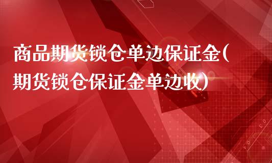 商品期货锁仓单边保证金(期货锁仓保证金单边收)_https://www.qianjuhuagong.com_期货百科_第1张