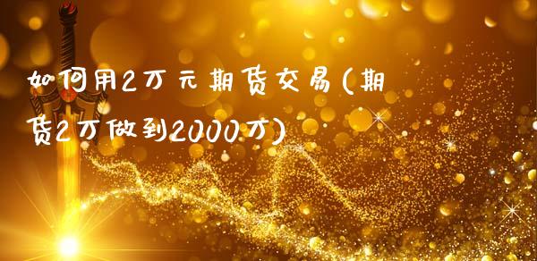 如何用2万元期货交易(期货2万做到2000万)_https://www.qianjuhuagong.com_期货开户_第1张