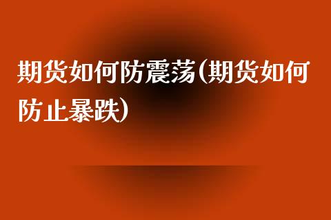 期货如何防震荡(期货如何防止暴跌)_https://www.qianjuhuagong.com_期货直播_第1张