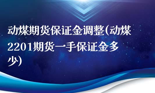 动煤期货保证金调整(动煤2201期货一手保证金多少)_https://www.qianjuhuagong.com_期货开户_第1张