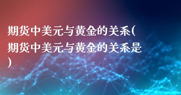 期货中美元与黄金的关系(期货中美元与黄金的关系是)_https://www.qianjuhuagong.com_期货开户_第1张