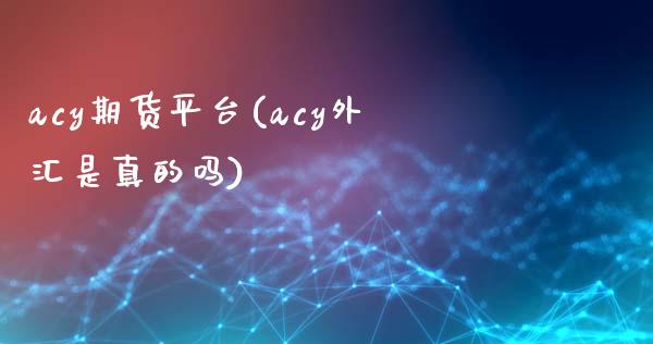 acy期货平台(acy外汇是真的吗)_https://www.qianjuhuagong.com_期货行情_第1张