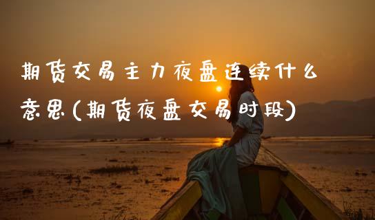 期货交易主力夜盘连续什么意思(期货夜盘交易时段)_https://www.qianjuhuagong.com_期货平台_第1张