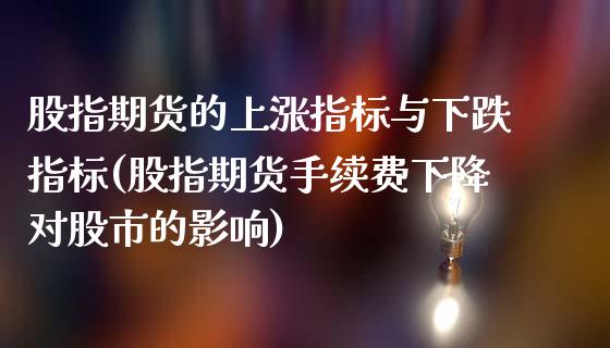 股指期货的上涨指标与下跌指标(股指期货手续费下降对股市的影响)_https://www.qianjuhuagong.com_期货直播_第1张