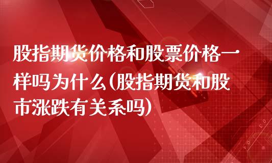 股指期货价格和股票价格一样吗为什么(股指期货和股市涨跌有关系吗)_https://www.qianjuhuagong.com_期货行情_第1张