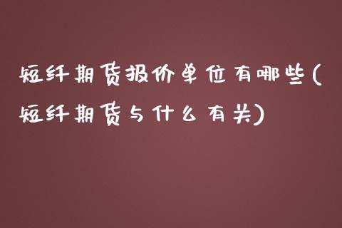 短纤期货报价单位有哪些(短纤期货与什么有关)_https://www.qianjuhuagong.com_期货开户_第1张