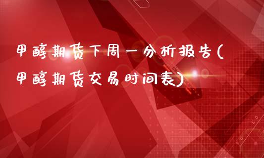 甲醇期货下周一分析报告(甲醇期货交易时间表)_https://www.qianjuhuagong.com_期货直播_第1张