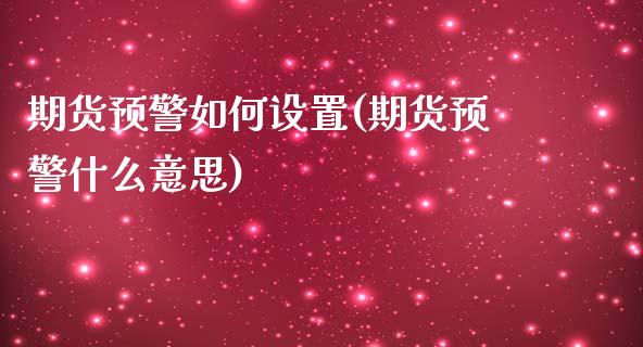 期货预警如何设置(期货预警什么意思)_https://www.qianjuhuagong.com_期货行情_第1张