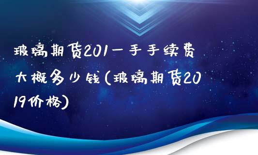 玻璃期货201一手手续费大概多少钱(玻璃期货2019价格)_https://www.qianjuhuagong.com_期货直播_第1张