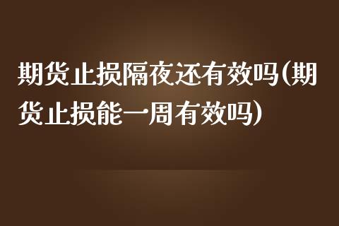 期货止损隔夜还有效吗(期货止损能一周有效吗)_https://www.qianjuhuagong.com_期货平台_第1张