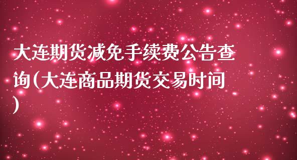 大连期货减免手续费公告查询(大连商品期货交易时间)_https://www.qianjuhuagong.com_期货百科_第1张