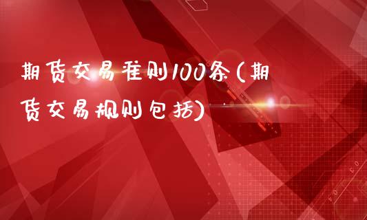 期货交易准则100条(期货交易规则包括)_https://www.qianjuhuagong.com_期货直播_第1张