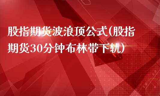 股指期货波浪顶公式(股指期货30分钟布林带下轨)_https://www.qianjuhuagong.com_期货平台_第1张