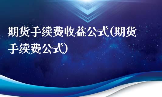 期货手续费收益公式(期货手续费公式)_https://www.qianjuhuagong.com_期货直播_第1张