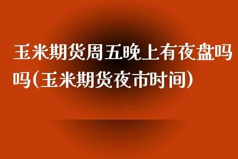 玉米期货周五晚上有夜盘吗吗(玉米期货夜市时间)_https://www.qianjuhuagong.com_期货百科_第1张