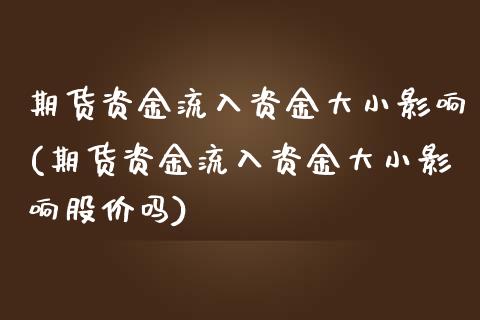 期货资金流入资金大小影响(期货资金流入资金大小影响股价吗)_https://www.qianjuhuagong.com_期货百科_第1张