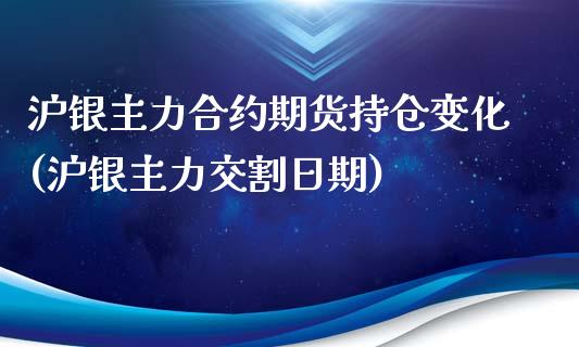 沪银主力合约期货持仓变化(沪银主力交割日期)_https://www.qianjuhuagong.com_期货行情_第1张