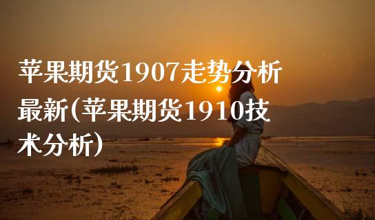 苹果期货1907走势分析最新(苹果期货1910技术分析)_https://www.qianjuhuagong.com_期货行情_第1张