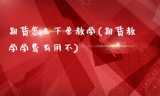 期货怎么下单教学(期货教学学费有用不)_https://www.qianjuhuagong.com_期货平台_第1张