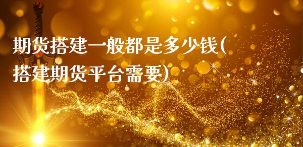 期货搭建一般都是多少钱(搭建期货平台需要)_https://www.qianjuhuagong.com_期货行情_第1张