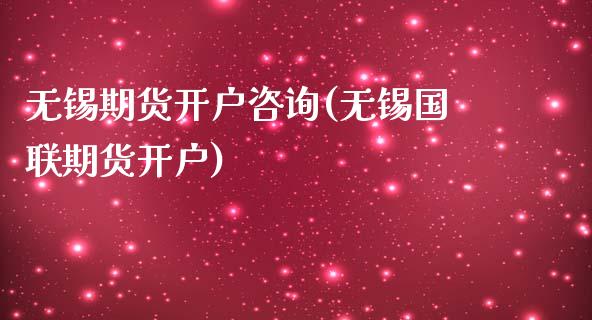 无锡期货开户咨询(无锡国联期货开户)_https://www.qianjuhuagong.com_期货行情_第1张