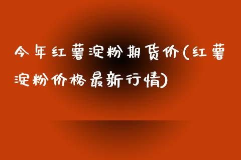 今年红薯淀粉期货价(红薯淀粉价格最新行情)_https://www.qianjuhuagong.com_期货百科_第1张