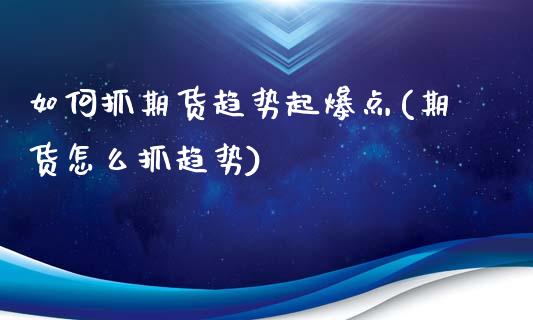 如何抓期货趋势起爆点(期货怎么抓趋势)_https://www.qianjuhuagong.com_期货百科_第1张