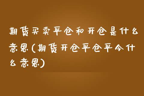 期货买卖平仓和开仓是什么意思(期货开仓平仓平今什么意思)_https://www.qianjuhuagong.com_期货开户_第1张