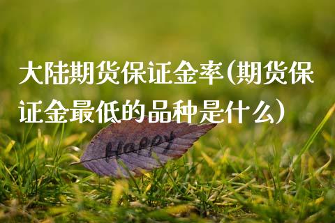 大陆期货保证金率(期货保证金最低的品种是什么)_https://www.qianjuhuagong.com_期货平台_第1张