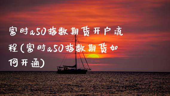 富时a50指数期货开户流程(富时a50指数期货如何开通)_https://www.qianjuhuagong.com_期货开户_第1张