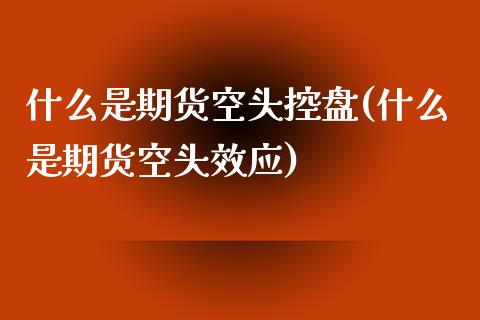 什么是期货空头控盘(什么是期货空头效应)_https://www.qianjuhuagong.com_期货行情_第1张