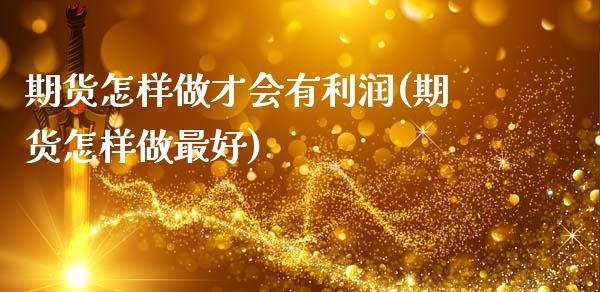 期货怎样做才会有利润(期货怎样做最好)_https://www.qianjuhuagong.com_期货平台_第1张