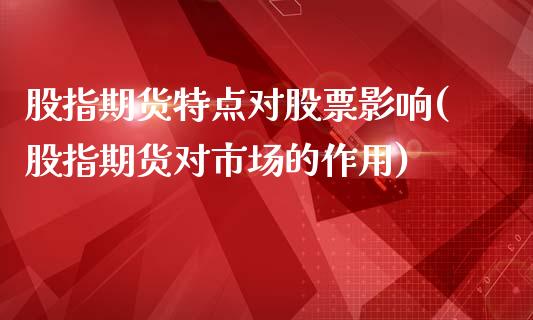 股指期货特点对股票影响(股指期货对市场的作用)_https://www.qianjuhuagong.com_期货百科_第1张