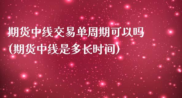 期货中线交易单周期可以吗(期货中线是多长时间)_https://www.qianjuhuagong.com_期货直播_第1张