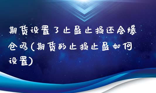 期货设置了止盈止损还会爆仓吗(期货的止损止盈如何设置)_https://www.qianjuhuagong.com_期货行情_第1张