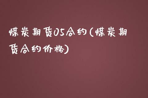 煤炭期货05合约(煤炭期货合约价格)_https://www.qianjuhuagong.com_期货直播_第1张