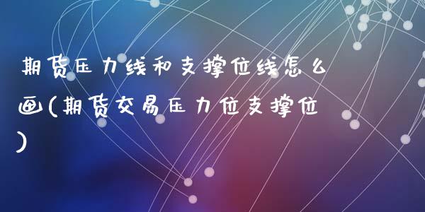 期货压力线和支撑位线怎么画(期货交易压力位支撑位)_https://www.qianjuhuagong.com_期货百科_第1张