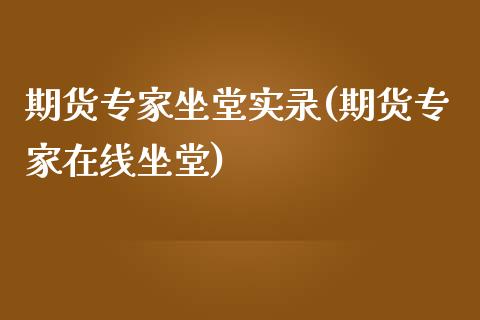 期货专家坐堂实录(期货专家在线坐堂)_https://www.qianjuhuagong.com_期货直播_第1张