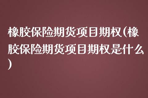 橡胶保险期货项目期权(橡胶保险期货项目期权是什么)_https://www.qianjuhuagong.com_期货直播_第1张