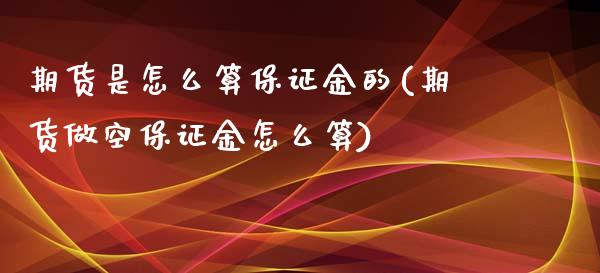 期货是怎么算保证金的(期货做空保证金怎么算)_https://www.qianjuhuagong.com_期货开户_第1张