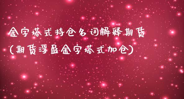 金字塔式持仓名词解释期货(期货浮盈金字塔式加仓)_https://www.qianjuhuagong.com_期货行情_第1张