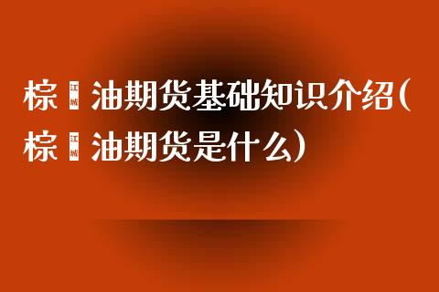 棕榈油期货基础知识介绍(棕榈油期货是什么)_https://www.qianjuhuagong.com_期货平台_第1张