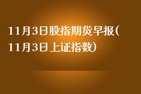 11月3日股指期货早报(11月3日上证指数)_https://www.qianjuhuagong.com_期货平台_第1张