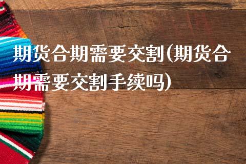 期货合期需要交割(期货合期需要交割手续吗)_https://www.qianjuhuagong.com_期货直播_第1张