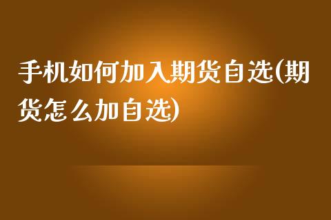 手机如何加入期货自选(期货怎么加自选)_https://www.qianjuhuagong.com_期货行情_第1张