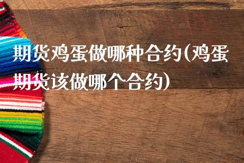 期货鸡蛋做哪种合约(鸡蛋期货该做哪个合约)_https://www.qianjuhuagong.com_期货平台_第1张