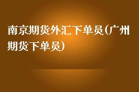 南京期货外汇下单员(广州期货下单员)_https://www.qianjuhuagong.com_期货直播_第1张